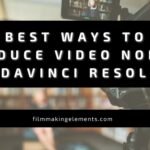 Best Ways to Reduce Video Noise in Davinci Resolve