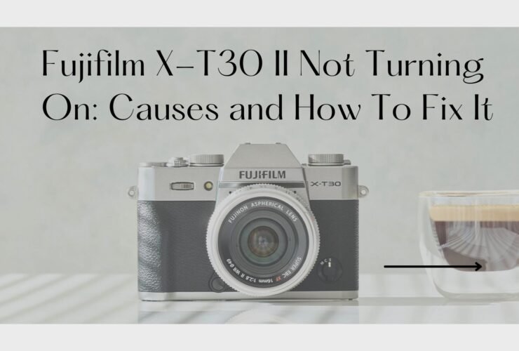 Fujifilm X-T30 II Not Turning On: Causes and How To Fix It