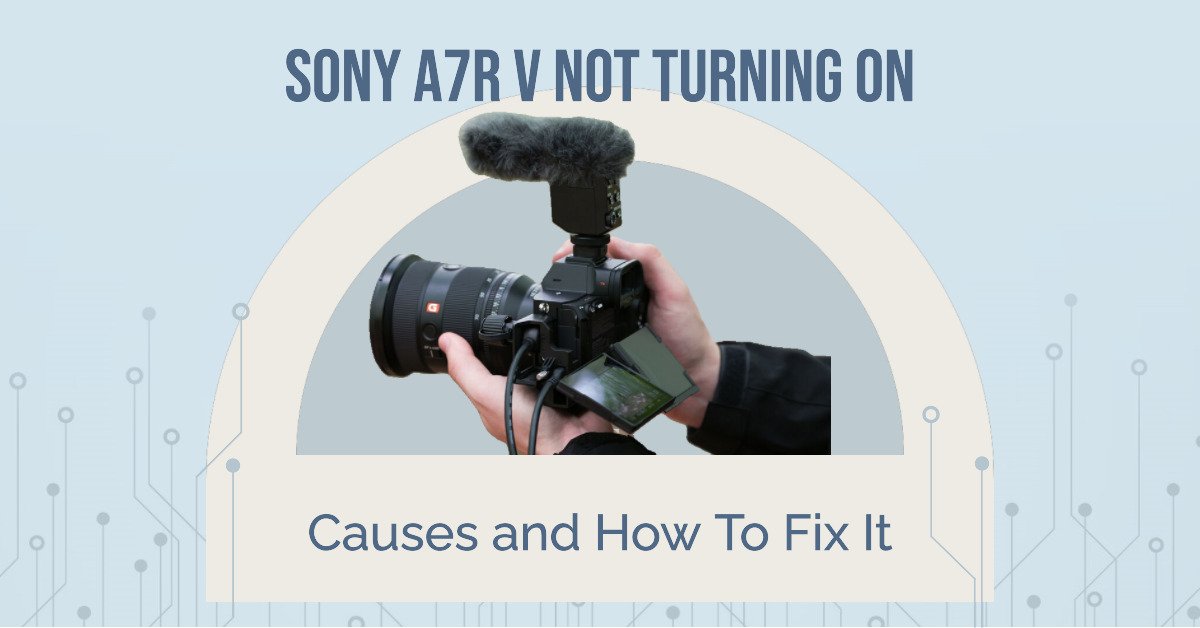 Sony a7R V Not Turning On: Causes and How To Fix It